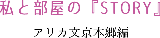 私と部屋の『STORY』 アリカ文京本郷