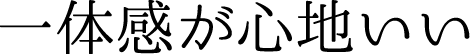 一体感が心地いい
