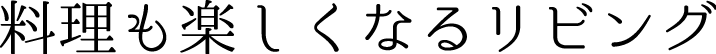 料理も楽しくなるリビング
