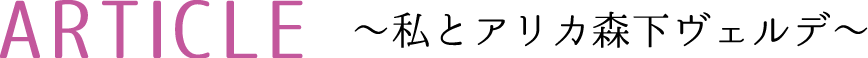 ARTICLE 私とアリカ森下ヴェルデ