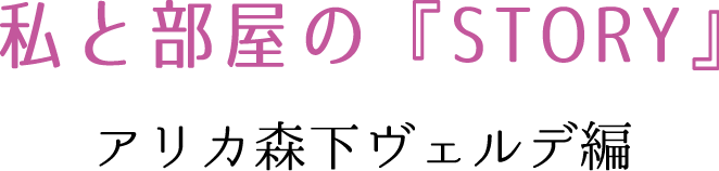 私と部屋の『STORY』 アリカ森下ヴェルデ