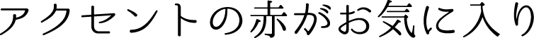 アクセントの赤がお気に入り