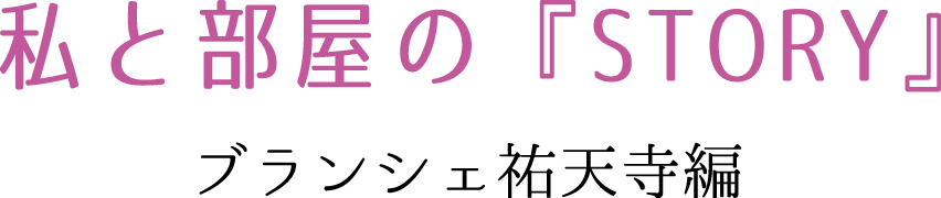 私と部屋の『STORY』　ブランシェ祐天寺編