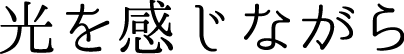 光を感じながら