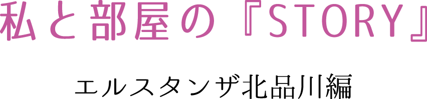 私と部屋の『STORY』　エルスタンザ南品川編