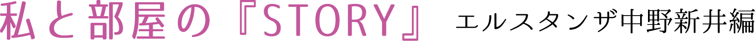 私と部屋のSTORY　エルスタンザ中野新井編
