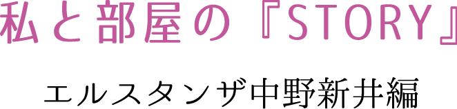 私と部屋の『STORY』 エルスタンザ中野新井