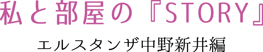 私と部屋の『STORY』　エルスタンザ中野新井編