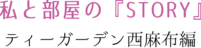 私と部屋の『STORY』 ティーガーデン西麻布館