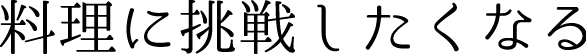料理に挑戦したくなる