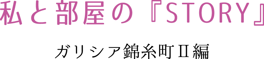 私と部屋の『STORY』　ガリシア錦糸町Ⅱ編
