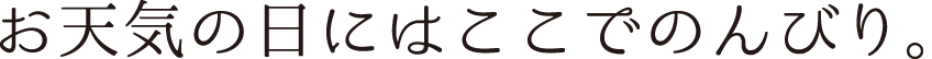 お天気の日にはここでのんびり。