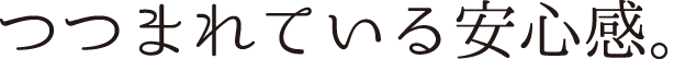 つつまれている安心感。