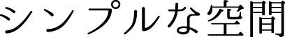 シンプルな空間