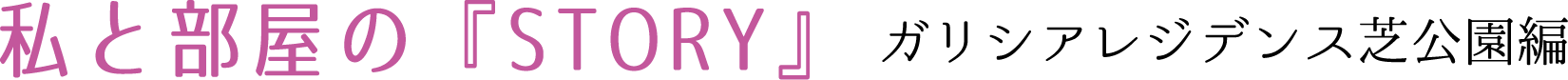 私と部屋のSTORY　ガリシアレジデンス芝公園編