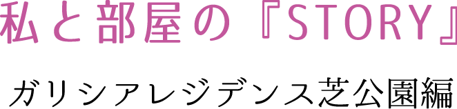 私と部屋の『STORY』 ガリシアレジデンス芝公園