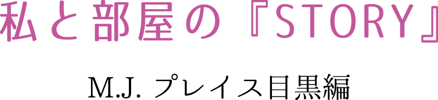 私と部屋の『STORY』　M.J.プレイス目黒編
