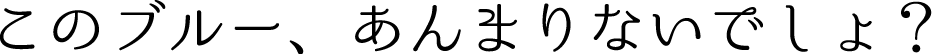 このブルー、あんまりないでしょ？