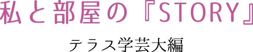 私と部屋の『STORY』　テラス学芸大編