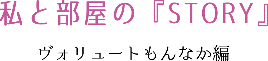 私と部屋の『STORY』　ヴォリュートもんなか編