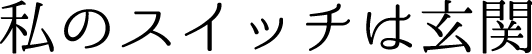 私のスイッチは玄関