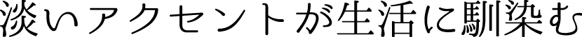 淡いアクセントが生活に馴染む